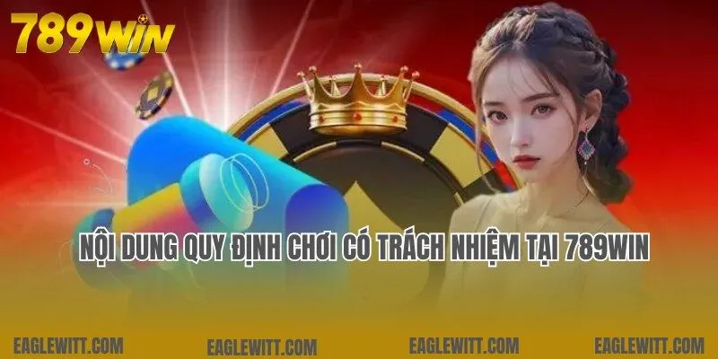 Chơi Có Trách Nhiệm 2 Nội dung quy định về chơi có trách nhiệm mới nhất tại 789win