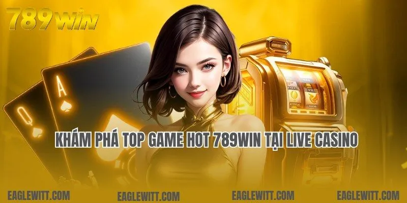 Cập nhật top game hot 789win tích hợp tại live casino