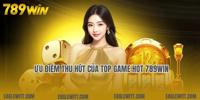 Ưu điểm đặc biệt thu hút của kho top game hot 789win